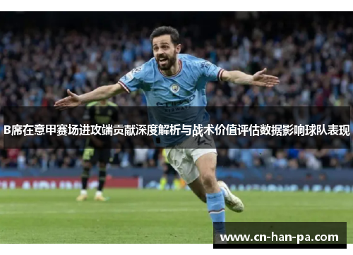 B席在意甲赛场进攻端贡献深度解析与战术价值评估数据影响球队表现 B席在意甲赛场进攻端贡献深度解析与战术价值评估数据影响球队表现