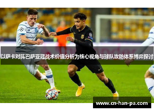 以萨卡对阵巴萨亚冠战术价值分析为核心视角与球队攻防体系博弈探讨