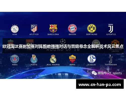 欧冠淘汰赛附加赛对阵前瞻强强对话与晋级悬念全解析战术风云焦点 欧冠淘汰赛附加赛对阵前瞻强强对话与晋级悬念全解析战术风云焦点