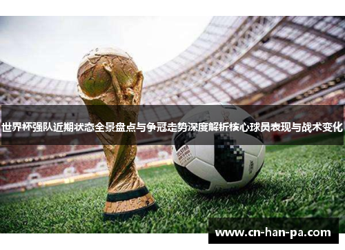 世界杯强队近期状态全景盘点与争冠走势深度解析核心球员表现与战术变化