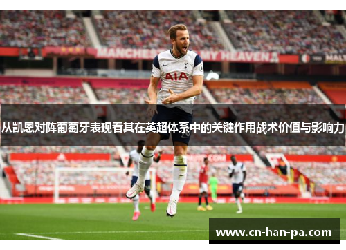 从凯恩对阵葡萄牙表现看其在英超体系中的关键作用战术价值与影响力 从凯恩对阵葡萄牙表现看其在英超体系中的关键作用战术价值与影响力