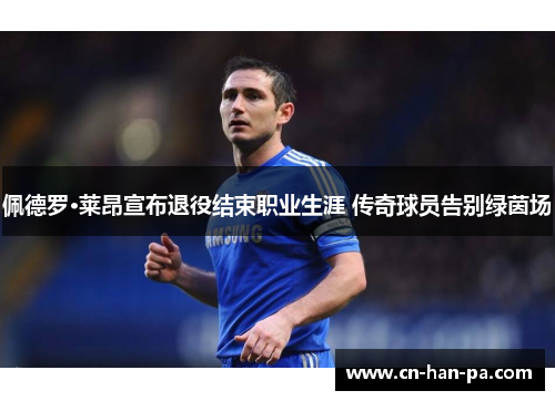 佩德罗·莱昂宣布退役结束职业生涯 传奇球员告别绿茵场 佩德罗·莱昂宣布退役结束职业生涯 传奇球员告别绿茵场