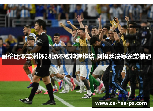 哥伦比亚美洲杯28场不败神迹终结 阿根廷决赛逆袭摘冠 哥伦比亚美洲杯28场不败神迹终结 阿根廷决赛逆袭摘冠
