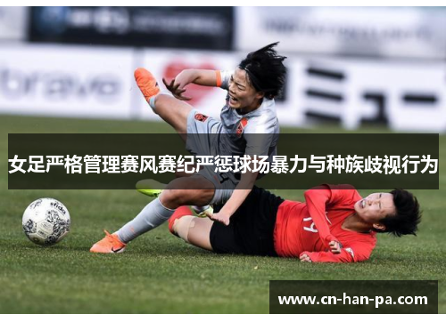 女足严格管理赛风赛纪严惩球场暴力与种族歧视行为 女足严格管理赛风赛纪严惩球场暴力与种族歧视行为