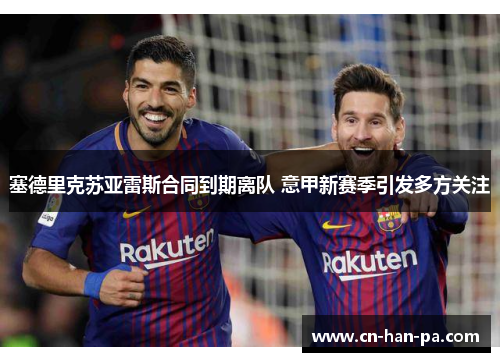 塞德里克苏亚雷斯合同到期离队 意甲新赛季引发多方关注 塞德里克苏亚雷斯合同到期离队 意甲新赛季引发多方关注