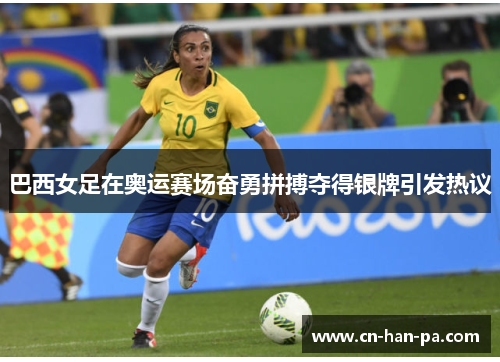 巴西女足在奥运赛场奋勇拼搏夺得银牌引发热议 巴西女足在奥运赛场奋勇拼搏夺得银牌引发热议