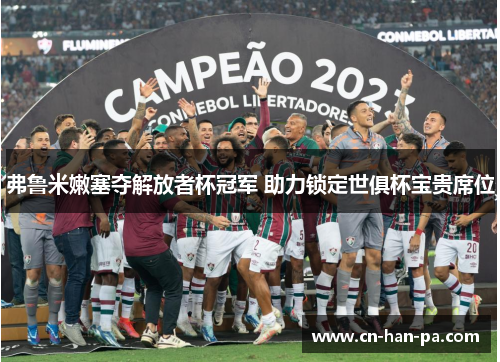 弗鲁米嫩塞夺解放者杯冠军 助力锁定世俱杯宝贵席位 弗鲁米嫩塞夺解放者杯冠军 助力锁定世俱杯宝贵席位