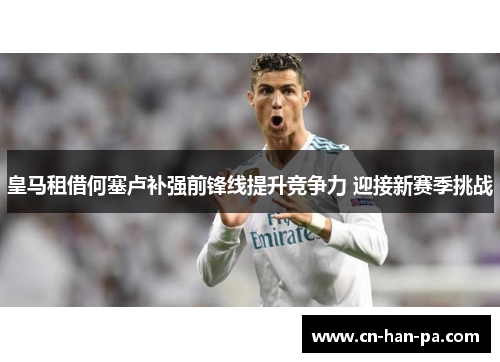 皇马租借何塞卢补强前锋线提升竞争力 迎接新赛季挑战 皇马租借何塞卢补强前锋线提升竞争力 迎接新赛季挑战