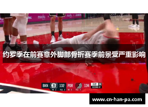 约罗季在前赛意外脚部骨折赛季前景受严重影响 约罗季在前赛意外脚部骨折赛季前景受严重影响