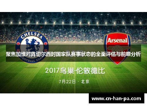 聚焦加维对阵切尔西时国家队赛事状态的全面评估与前瞻分析