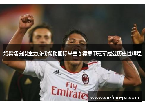 姆希塔良以主力身份帮助国际米兰夺得意甲冠军成就历史性辉煌