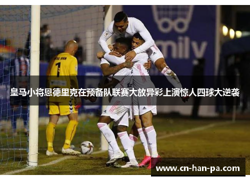 皇马小将恩德里克在预备队联赛大放异彩上演惊人四球大逆袭