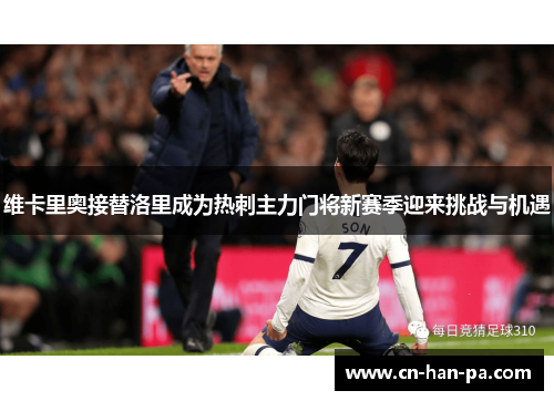 维卡里奥接替洛里成为热刺主力门将新赛季迎来挑战与机遇 维卡里奥接替洛里成为热刺主力门将新赛季迎来挑战与机遇