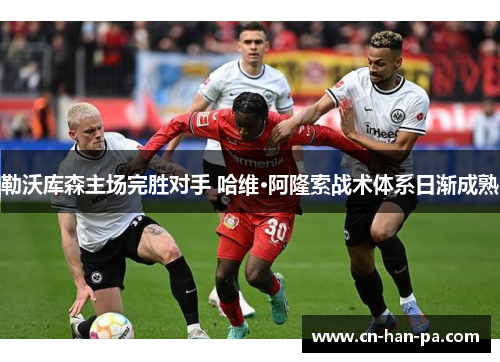 勒沃库森主场完胜对手 哈维·阿隆索战术体系日渐成熟 勒沃库森主场完胜对手 哈维·阿隆索战术体系日渐成熟
