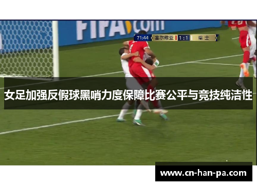 女足加强反假球黑哨力度保障比赛公平与竞技纯洁性 女足加强反假球黑哨力度保障比赛公平与竞技纯洁性