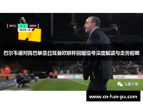 巴尔韦德对阵巴黎圣日耳曼欧联杯回暖信号深度解读与走势前瞻 巴尔韦德对阵巴黎圣日耳曼欧联杯回暖信号深度解读与走势前瞻