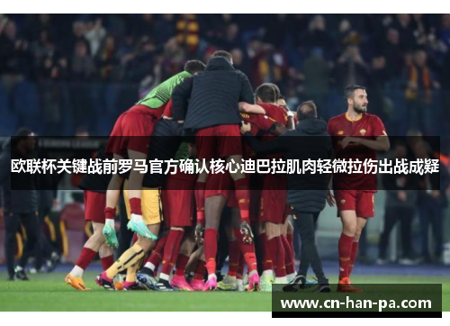 欧联杯关键战前罗马官方确认核心迪巴拉肌肉轻微拉伤出战成疑