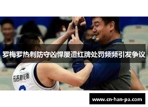 罗梅罗热刺防守凶悍屡遭红牌处罚频频引发争议 罗梅罗热刺防守凶悍屡遭红牌处罚频频引发争议