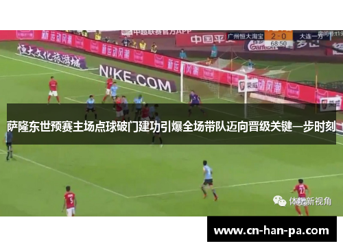 萨隆东世预赛主场点球破门建功引爆全场带队迈向晋级关键一步时刻 萨隆东世预赛主场点球破门建功引爆全场带队迈向晋级关键一步时刻