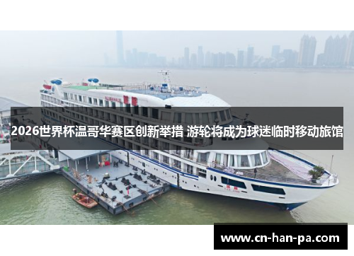 2026世界杯温哥华赛区创新举措 游轮将成为球迷临时移动旅馆 2026世界杯温哥华赛区创新举措 游轮将成为球迷临时移动旅馆