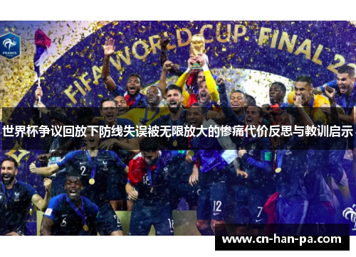 世界杯争议回放下防线失误被无限放大的惨痛代价反思与教训启示 世界杯争议回放下防线失误被无限放大的惨痛代价反思与教训启示