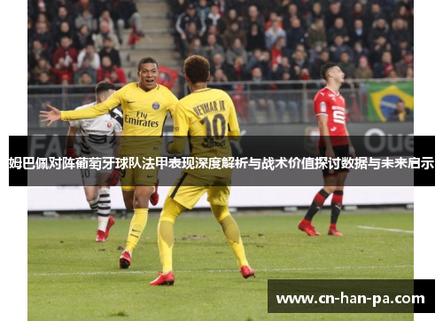 姆巴佩对阵葡萄牙球队法甲表现深度解析与战术价值探讨数据与未来启示 姆巴佩对阵葡萄牙球队法甲表现深度解析与战术价值探讨数据与未来启示