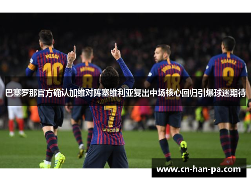 巴塞罗那官方确认加维对阵塞维利亚复出中场核心回归引爆球迷期待 巴塞罗那官方确认加维对阵塞维利亚复出中场核心回归引爆球迷期待
